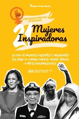 21 mujeres inspiradoras: La vida de mujeres valientes e influyentes del siglo XX: Kamala Harris, Madre Teresa y otras personalidades (Libro de by Student Press Books