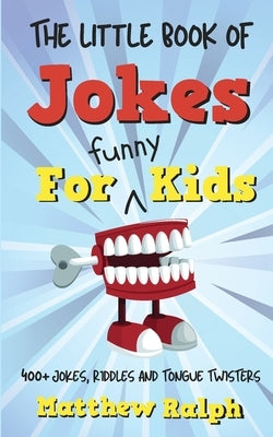 The Little Book Of Jokes For Funny Kids: 400+ Clean Kids Jokes, Knock Knock Jokes, Riddles and Tongue Twisters by Ralph, Matthew