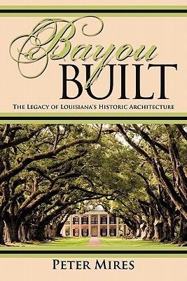 Bayou Built: The Legacy of Louisiana's Historic Architecture by Mires, Peter