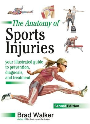 The Anatomy of Sports Injuries, Second Edition: Your Illustrated Guide to Prevention, Diagnosis, and Treatment by Walker, Brad