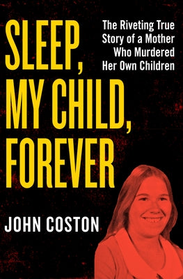 Sleep, My Child, Forever: The Riveting True Story of a Mother Who Murdered Her Own Children by Coston, John