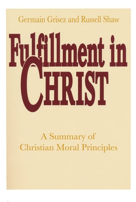 Fulfillment in Christ: A Summary of Christian Moral Principles by Grisez, Germain