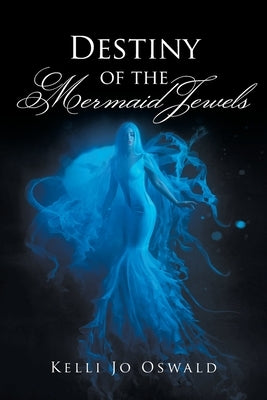 Destiny of the Mermaid Jewels by Oswald, Kelli Jo