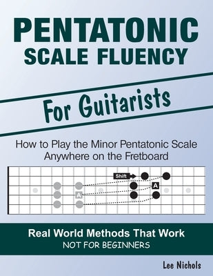 Pentatonic Scale Fluency: Learn How To Play the Minor Pentatonic Scale Effortlessly Anywhere on the Fretboard by Nichols, Lee
