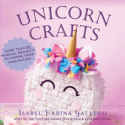 Unicorn Crafts: More Than 25 Magical Projects to Inspire Your Imagination by Urbina Gallego, Isabel
