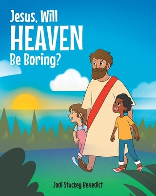 Jesus, Will Heaven be Boring? by Benedict, Jodi Stuckey