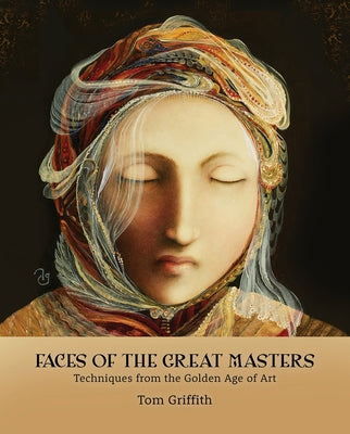 Faces of the Great Masters: Techniques from the Golden Age of Art by Griffith, Tom