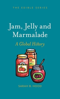 Jam, Jelly and Marmalade: A Global History by Hood, Sarah B.