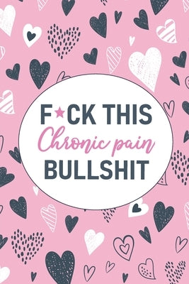 F*ck This Chronic Pain Bullshit: A Pain & Symptom Tracking Journal for Chronic Pain & Illness by Press, Wellness Warrior