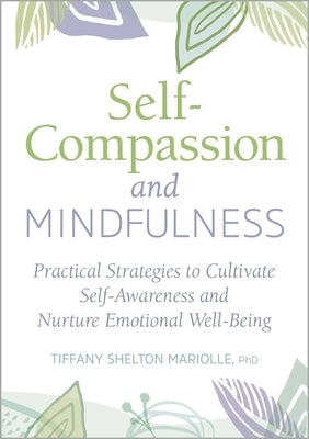 Self-Compassion and Mindfulness: Practical Strategies to Cultivate Self-Awareness and Nurture Emotional Well-Being by Mariolle, Tiffany Shelton