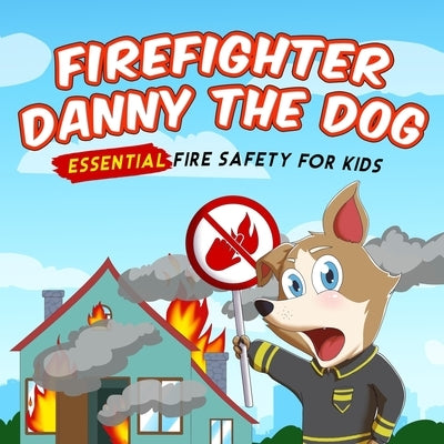 Firefighter Danny The Dog: Essential Fire Safety for Kids by C. Bak, Benjamin