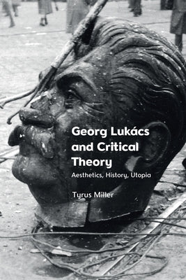 Georg Lukács and Critical Theory: Aesthetics, History, Utopia by Miller, Tyrus
