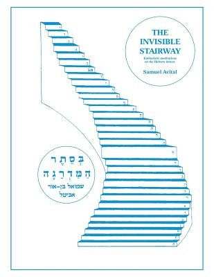 The Invisible Stairway: Kabbalistic Meditations on The Hebrew Letters by Avital, Samuel