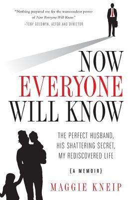 Now Everyone Will Know: The Perfect Husband, His Shattering Secret, My Rediscovered Life by Kneip, Maggie