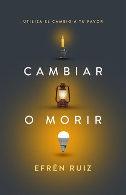 Cambiar O Morir: Utiliza El Cambio a Tu Favor by Ruiz, Efr&#233;n