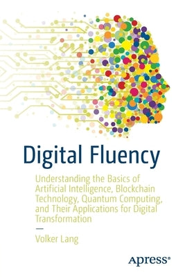 Digital Fluency: Understanding the Basics of Artificial Intelligence, Blockchain Technology, Quantum Computing, and Their Applications by Lang, Volker