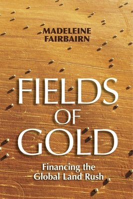 Fields of Gold: Financing the Global Land Rush by Fairbairn, Madeleine