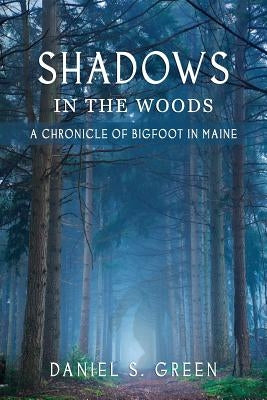 Shadows in the Woods: A Chronicle of Bigfoot in Maine by Green, Daniel S.