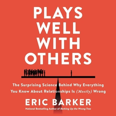 Plays Well with Others: The Surprising Science Behind Why Everything You Know about Relationships Is (Mostly) Wrong by Barker, Eric