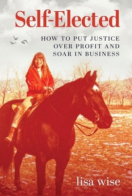 Self-Elected: How to Put Justice Over Profit and Soar in Business by Wise, Lisa