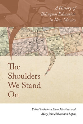 The Shoulders We Stand on: A History of Bilingual Education in New Mexico by Blum Mart&#237;nez, Rebecca