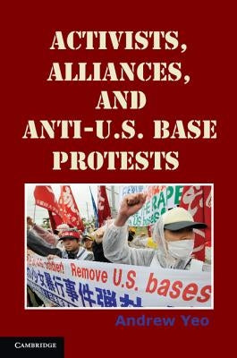 Activists, Alliances, and Anti-U.S. Base Protests by Yeo, Andrew