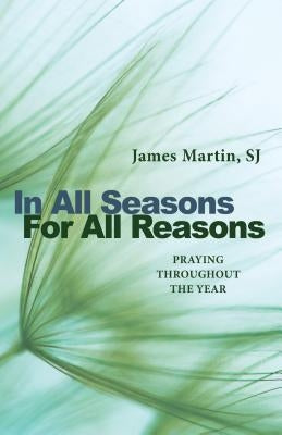 In All Seasons, for All Reasons: Praying Throughout the Year by Martin, James