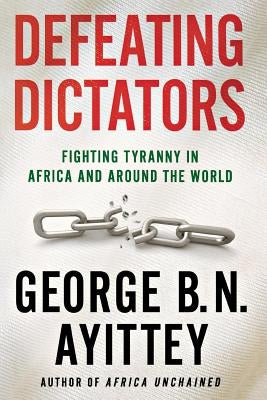 Defeating Dictators: Fighting Tyranny in Africa and Around the World by Ayittey, George B. N.
