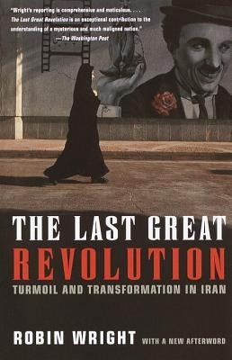 The Last Great Revolution: Turmoil and Transformation in Iran by Wright, Robin