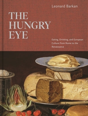The Hungry Eye: Eating, Drinking, and European Culture from Rome to the Renaissance by Barkan, Leonard