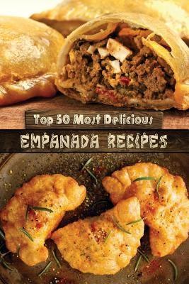 Top 50 Most Delicious Empanada Recipes by Hatfield, Julie