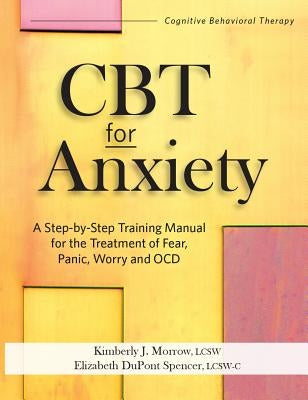 CBT for Anxiety: A Step-By-Step Training Manual for the Treatment of Fear, Panic, Worry and Ocd by Morrow, Kimberly