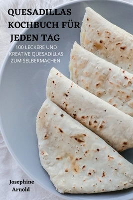 Quesadillas Kochbuch Für Jeden Tag by Josephine Arnold