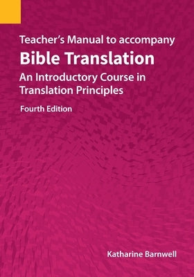 Teacher's Manual to accompany Bible Translation: An Introductory Course in Translation Principles, Fourth Edition by Barnwell, Katharine