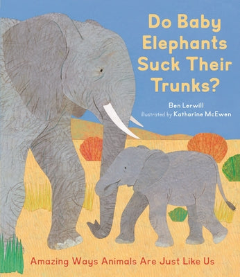 Do Baby Elephants Suck Their Trunks?: Amazing Ways Animals Are Just Like Us by Lerwill, Ben