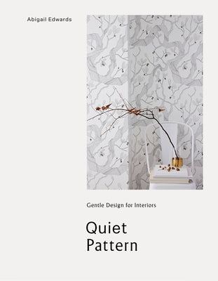 Quiet Pattern: Gentle Design for Interiors by Edwards, Abigail