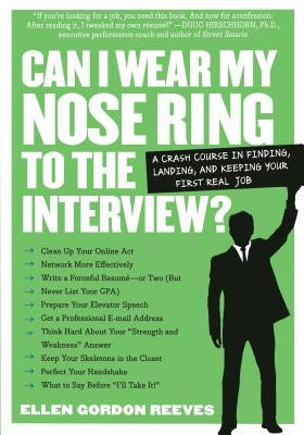 Can I Wear My Nose Ring to the Interview?: The Crash Course: Finding, Landing, and Keeping Your First Real Job by Gordon Reeves, Ellen