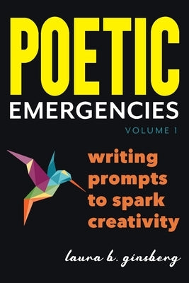 Poetic Emergencies: writing prompts to spark creativity by Ginsberg, Laura B.