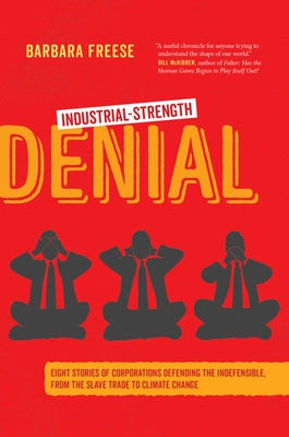 Industrial-Strength Denial: Eight Stories of Corporations Defending the Indefensible, from the Slave Trade to Climate Change by Freese, Barbara