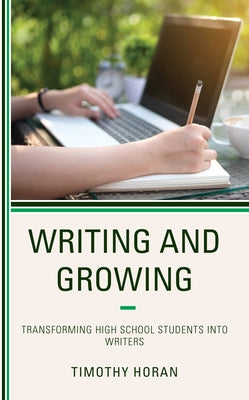 Writing and Growing: Transforming High School Students Into Writers by Horan, Timothy