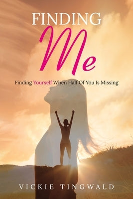 Finding Me: Finding Yourself When Half Of You Is Missing by Tingwald, Vickie