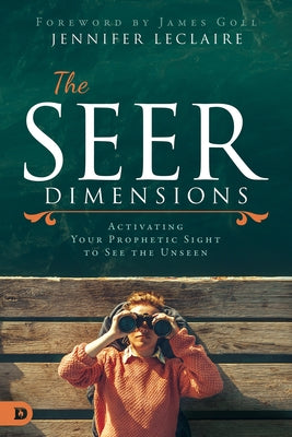 The Seer Dimensions: Activating Your Prophetic Sight to See the Unseen by LeClaire, Jennifer
