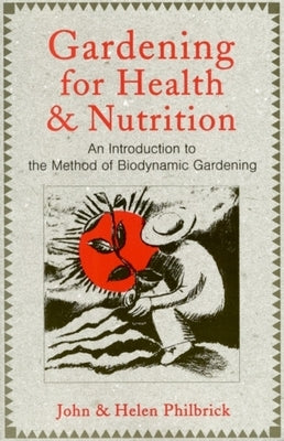 Gardening for Health and Nutrition: An Introduction to the Method of Biodynamic Gardening by Philbrick, John