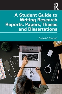 A Student Guide to Writing Research Reports, Papers, Theses and Dissertations by &#211;. Siochr&#250;, Cathal