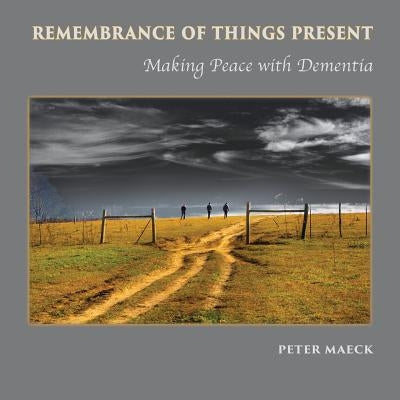 Remembrance of Things Present: Making Peace with Dementia by Maeck, Peter