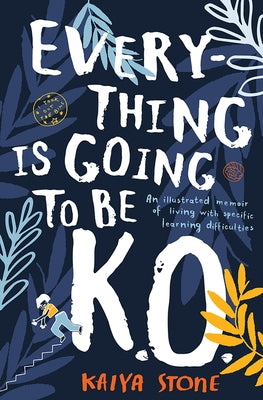 Everything Is Going to Be K.O.: An Illustrated Memoir of Living with Specific Learning Difficulties by Stone, Kaiya
