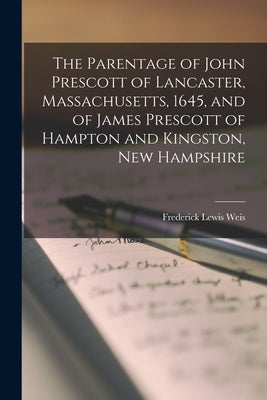 The Parentage of John Prescott of Lancaster, Massachusetts, 1645, and of James Prescott of Hampton and Kingston, New Hampshire by Weis, Frederick Lewis 1895-1966