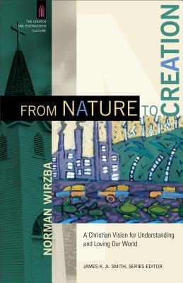 From Nature to Creation: A Christian Vision for Understanding and Loving Our World by Wirzba, Norman