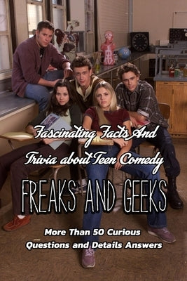 Fascinating Facts And Trivia about Teen Comedy Freaks And Geeks: More Than 50 Curious Questions and Details Answers: The Ultimate Quizzes of Freaks An by Gibbons, Leslie