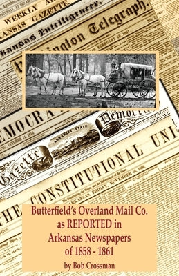 Butterfield's Overland Mail Co. as REPORTED in the Arkansas Newspapers of 1858-1861 by Crossman, Bob Owen